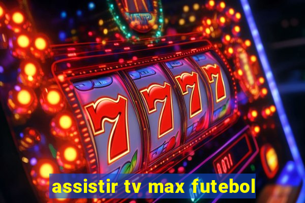 assistir tv max futebol